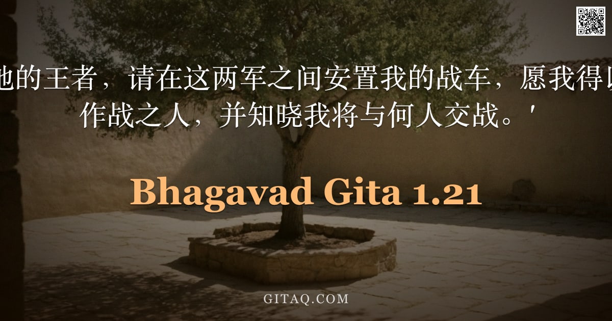 薄伽梵歌 1.21 — "阿周那说：'大地的王者，请在这两军之间安置我的战车，愿我得以目睹那些渴望作战之人，并知晓我将与何人交战。'"
