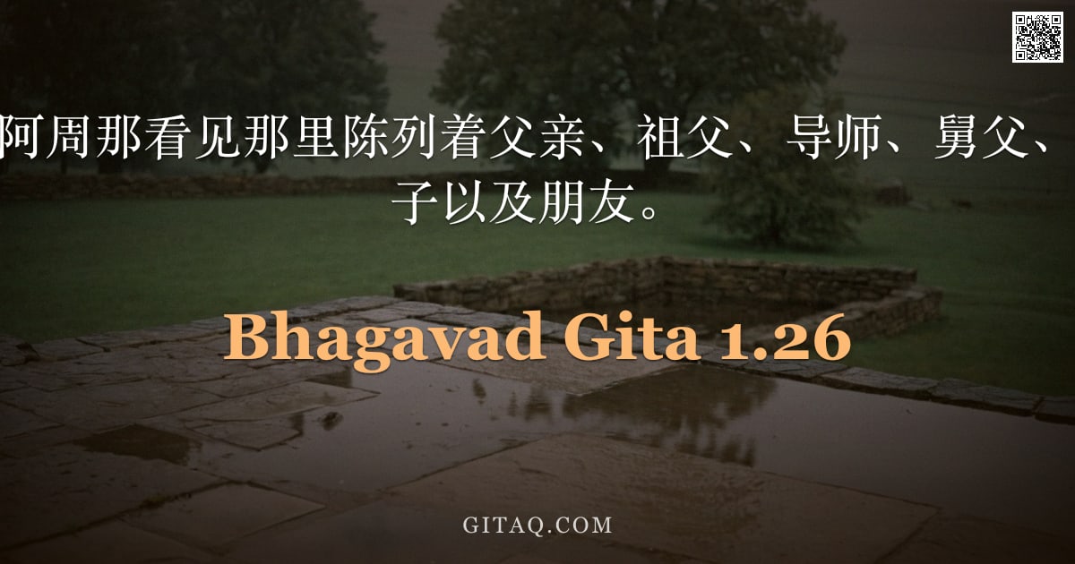 薄伽梵歌 1.26 — "于是，般度之子阿周那看见那里陈列着父亲、祖父、导师、舅父、兄弟、儿子、孙子以及朋友。"
