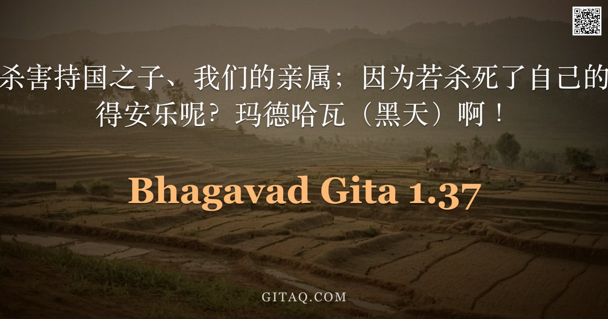 薄伽梵歌 1.37 — "因此，我们不应杀害持国之子、我们的亲属；因为若杀死了自己的族人，又如何能得安乐呢？玛德哈瓦（黑天）啊！"