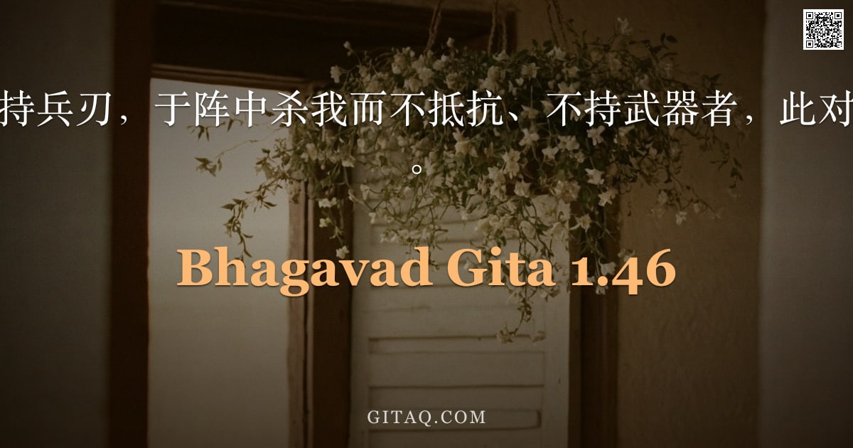 薄伽梵歌 1.46 — "若般度族之子手持兵刃，于阵中杀我而不抵抗、不持武器者，此对我而言更为吉祥。"
