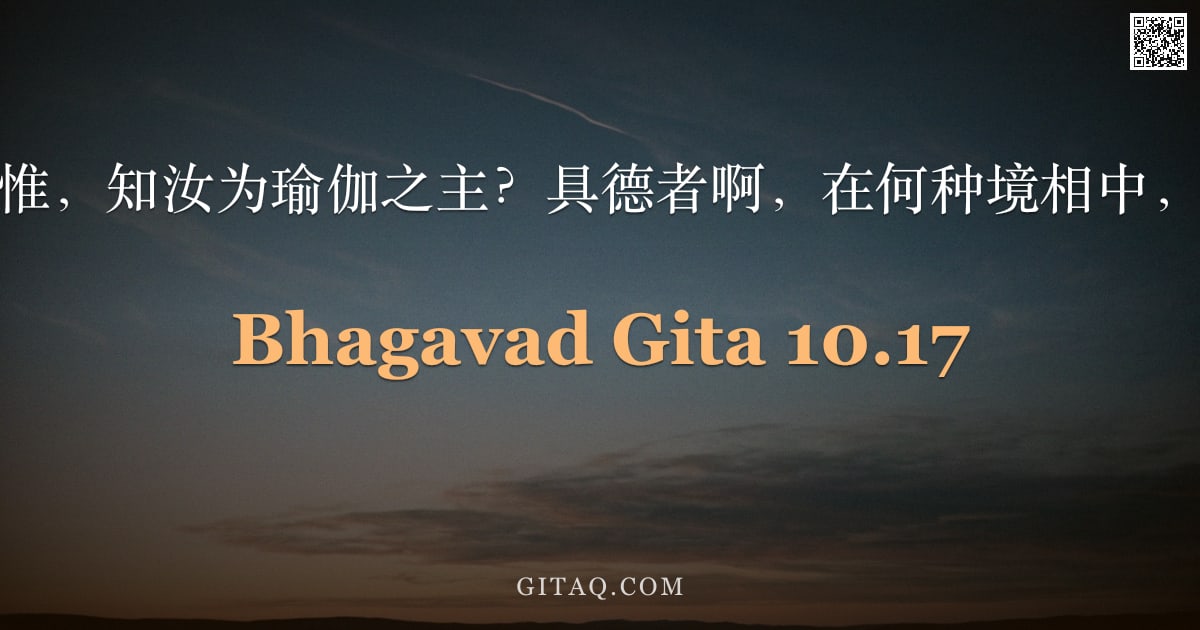 薄伽梵歌 10.17 — "我当如何恒常思惟，知汝为瑜伽之主？具德者啊，在何种境相中，我应思惟于你？"