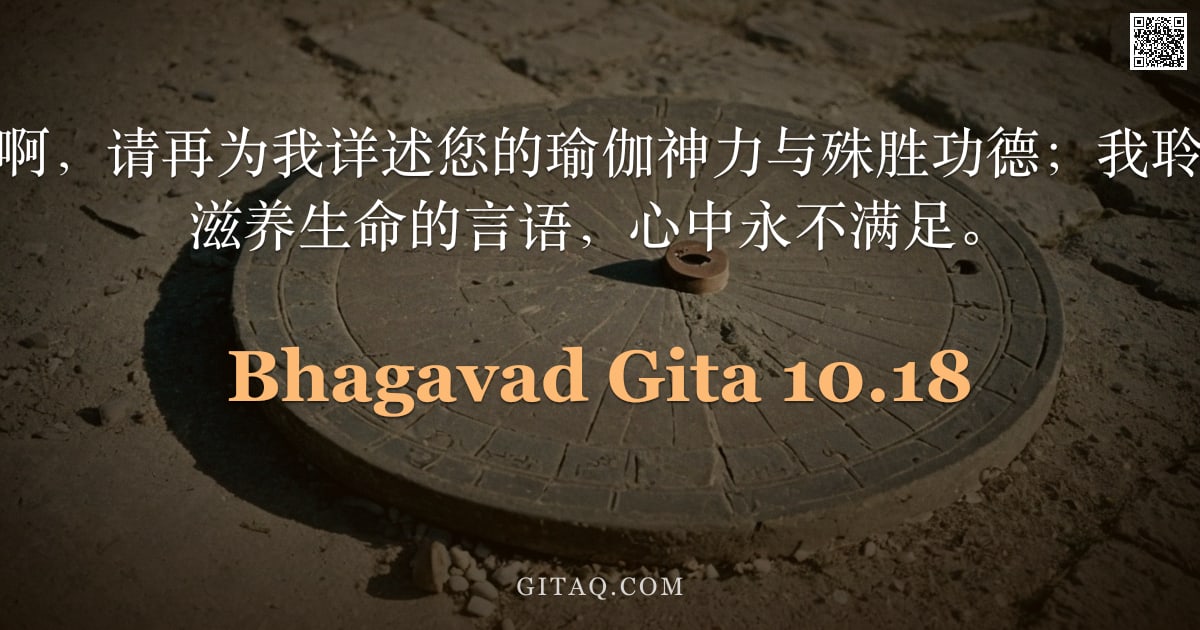 薄伽梵歌 10.18 — "具足大能之黑天啊，请再为我详述您的瑜伽神力与殊胜功德；我聆听您那如甘露般滋养生命的言语，心中永不满足。"