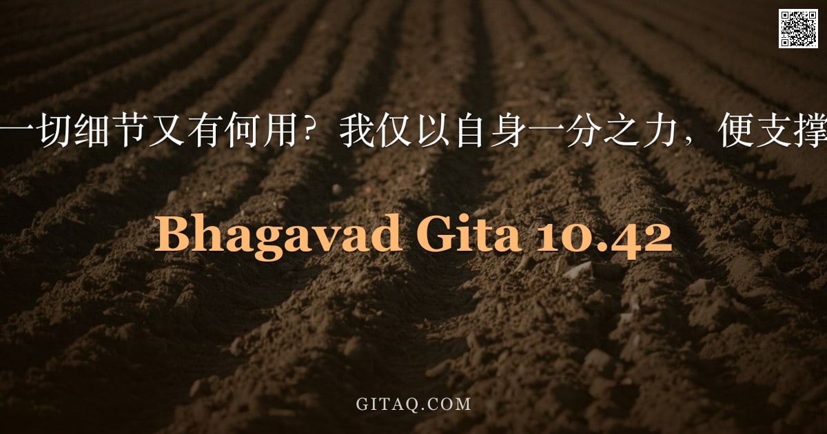 薄伽梵歌 10.42 — "阿周那，知晓这一切细节又有何用？我仅以自身一分之力，便支撑着这整个宇宙。"