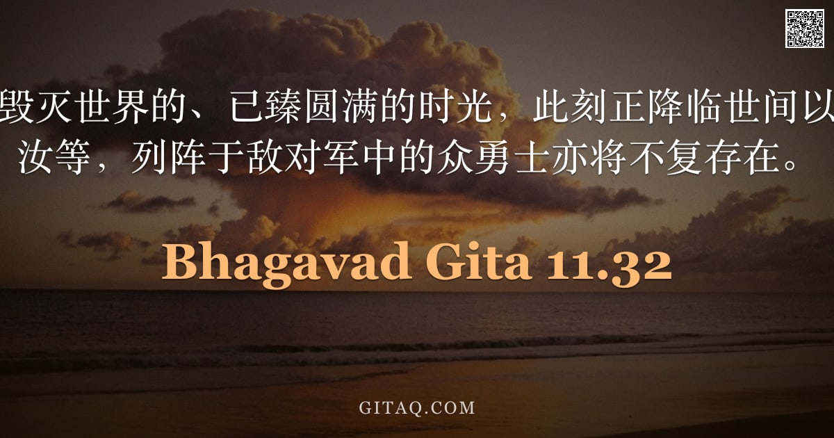 薄伽梵歌 11.32 — "至尊主说：我是毁灭世界的、已臻圆满的时光，此刻正降临世间以摧毁诸界。纵无汝等，列阵于敌对军中的众勇士亦将不复存在。"
