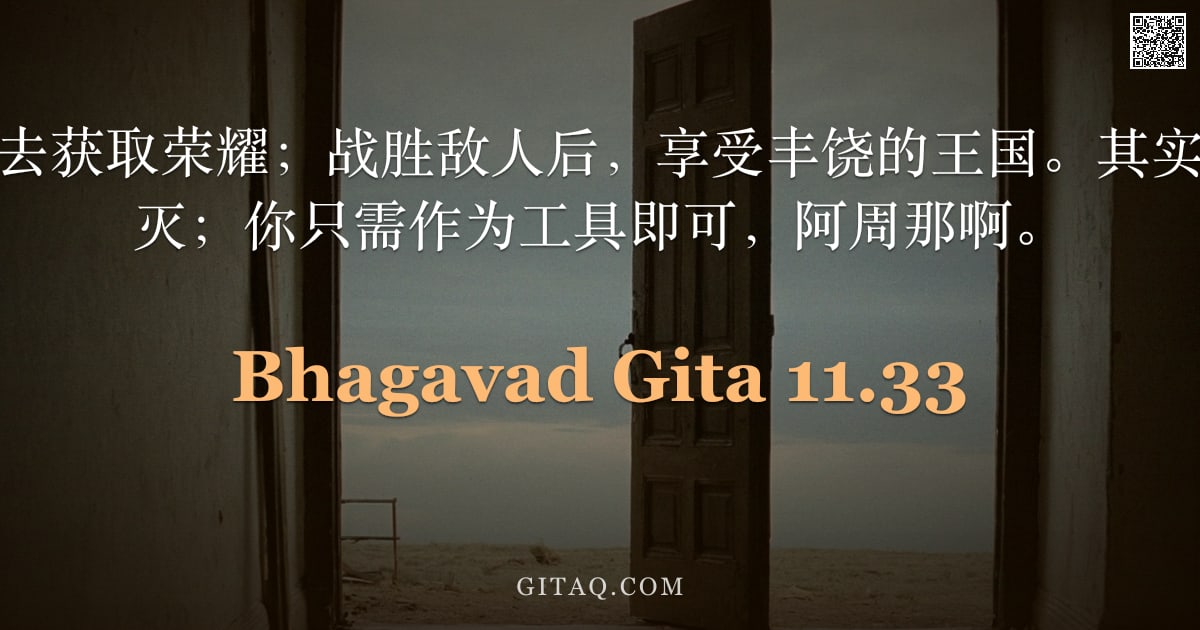 薄伽梵歌 11.33 — "因此，起身吧，去获取荣耀；战胜敌人后，享受丰饶的王国。其实他们早已由我诛灭；你只需作为工具即可，阿周那啊。"