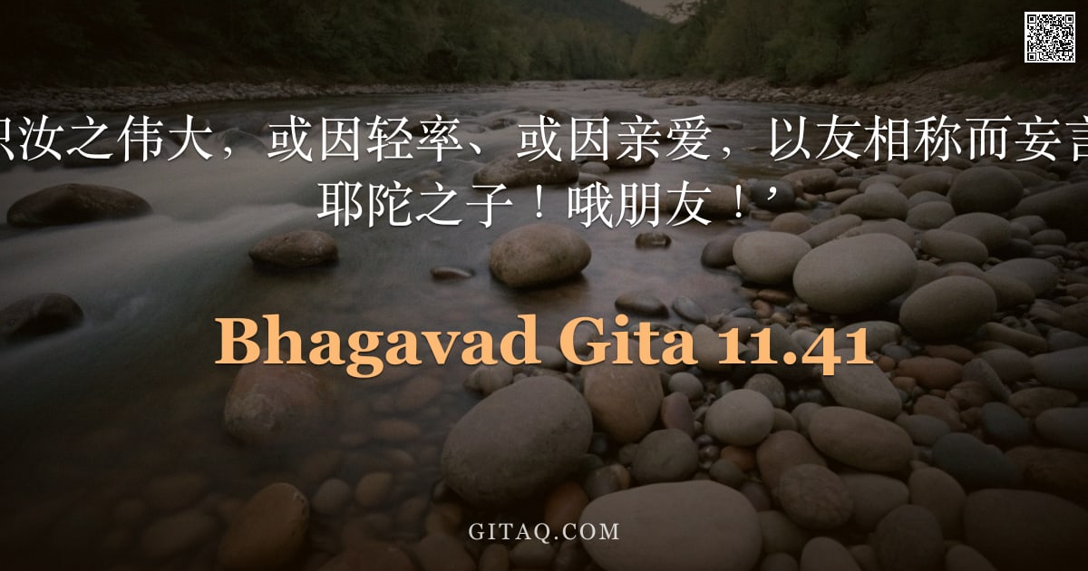 薄伽梵歌 11.41 — "我因无知，未识汝之伟大，或因轻率、或因亲爱，以友相称而妄言：‘哦黑天！哦耶陀之子！哦朋友！’"