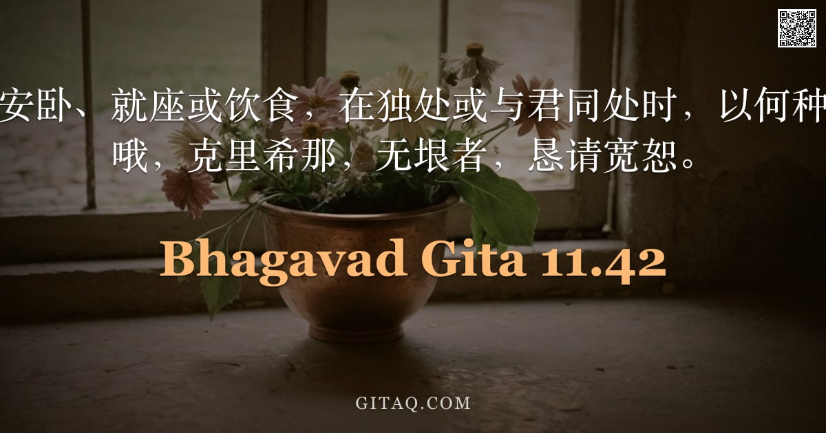 薄伽梵歌 11.42 — "无论我因嬉戏、安卧、就座或饮食，在独处或与君同处时，以何种方式轻慢于您，哦，克里希那，无垠者，恳请宽恕。"