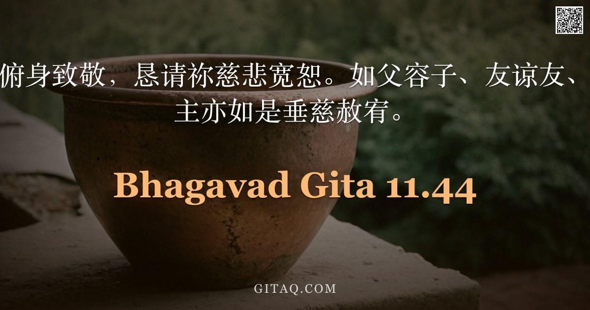 薄伽梵歌 11.44 — "故我顶礼膜拜，俯身致敬，恳请祢慈悲宽恕。如父容子、友谅友、爱侣怜眷，愿吾主亦如是垂慈赦宥。"