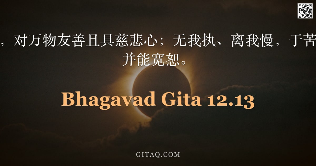 薄伽梵歌 12.13 — "不憎恨一切众生，对万物友善且具慈悲心；无我执、离我慢，于苦乐中保持平等，并能宽恕。"