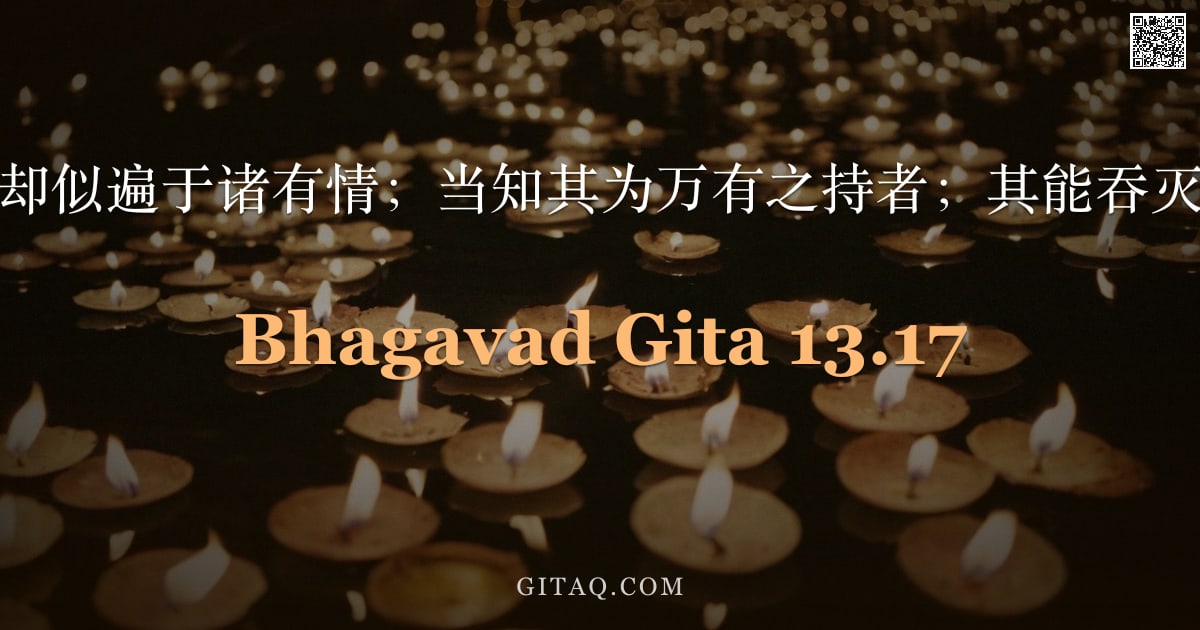 薄伽梵歌 13.17 — "虽本无分，却似遍于诸有情；当知其为万有之持者；其能吞灭亦能生发。"