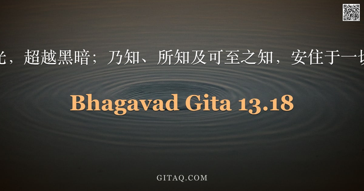 薄伽梵歌 13.18 — "彼为光中之光，超越黑暗；乃知、所知及可至之知，安住于一切众生之心。"