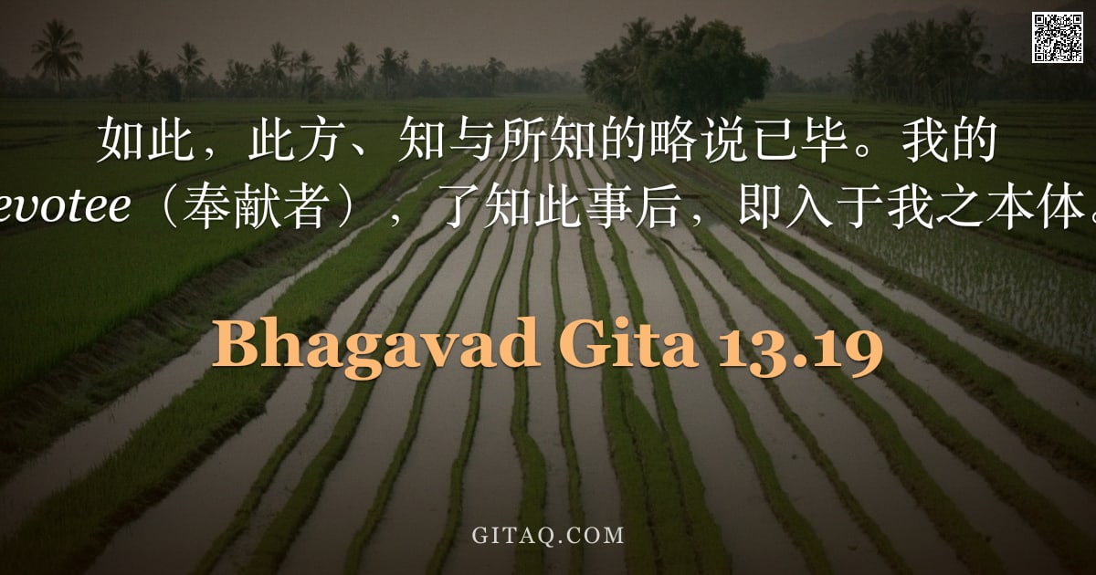薄伽梵歌 13.19 — "如此，此方、知与所知的略说已毕。我的 devotee（奉献者），了知此事后，即入于我之本体。"