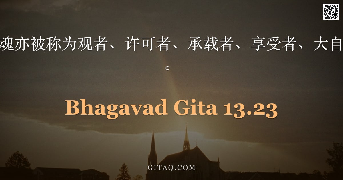 薄伽梵歌 13.23 — "此身中的至高灵魂亦被称为观者、许可者、承载者、享受者、大自在天及至上自我。"