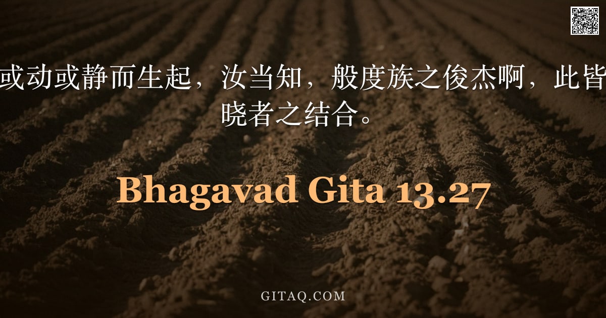 薄伽梵歌 13.27 — "无论何种生命，或动或静而生起，汝当知，般度族之俊杰啊，此皆源于田地与其知晓者之结合。"