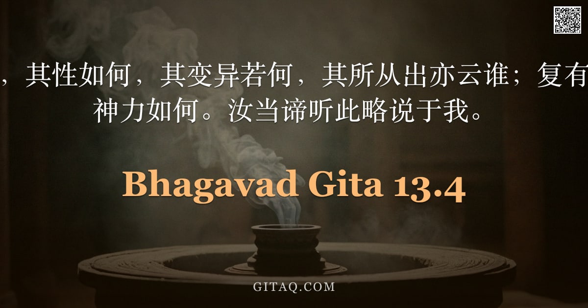 薄伽梵歌 13.4 — "彼所依之场为何，其性如何，其变异若何，其所从出亦云谁；复有知者是谁，及其神力如何。汝当谛听此略说于我。"