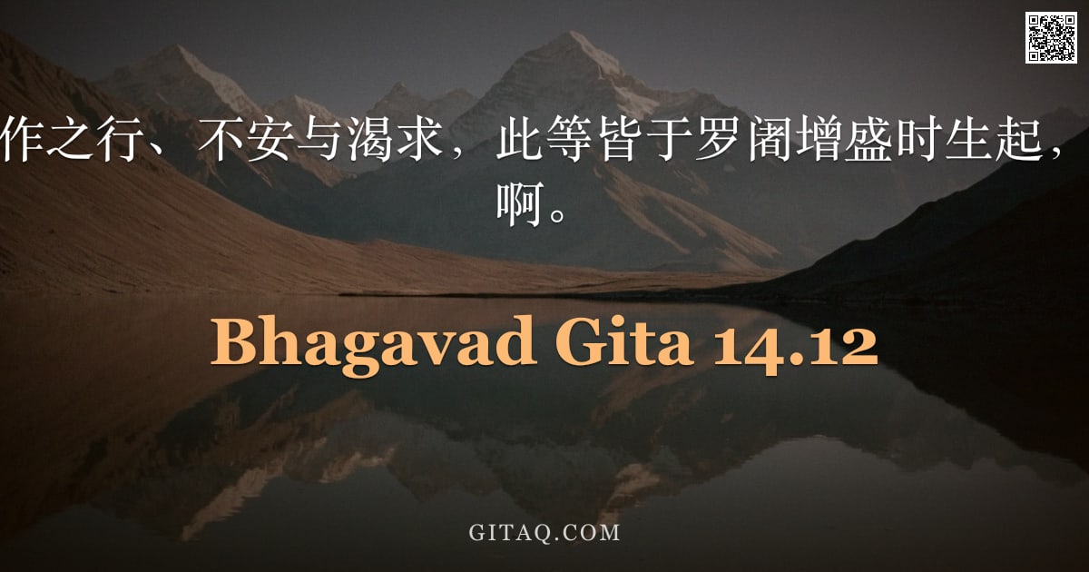 薄伽梵歌 14.12 — "贪欲、躁动、造作之行、不安与渴求，此等皆于罗阇增盛时生起，婆罗多族之俊杰啊。"