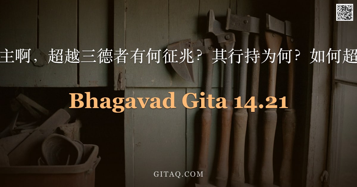 薄伽梵歌 14.21 — "阿周那说：主啊，超越三德者有何征兆？其行持为何？如何超越此三德？"