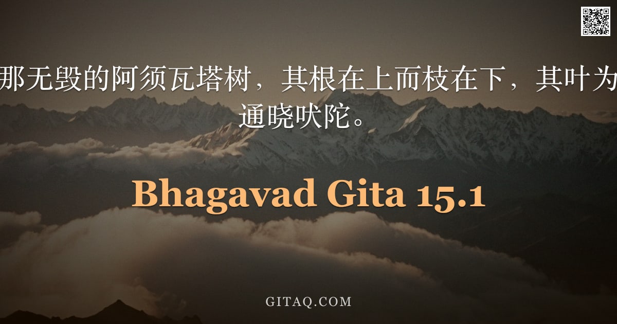 薄伽梵歌 15.1 — "圣主说：他们称那无毁的阿须瓦塔树，其根在上而枝在下，其叶为颂诗；知此者即通晓吠陀。"