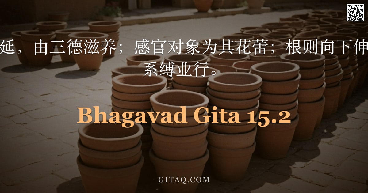 薄伽梵歌 15.2 — "其枝向下向上蔓延，由三德滋养；感官对象为其花蕾；根则向下伸展于人间世界，系缚业行。"