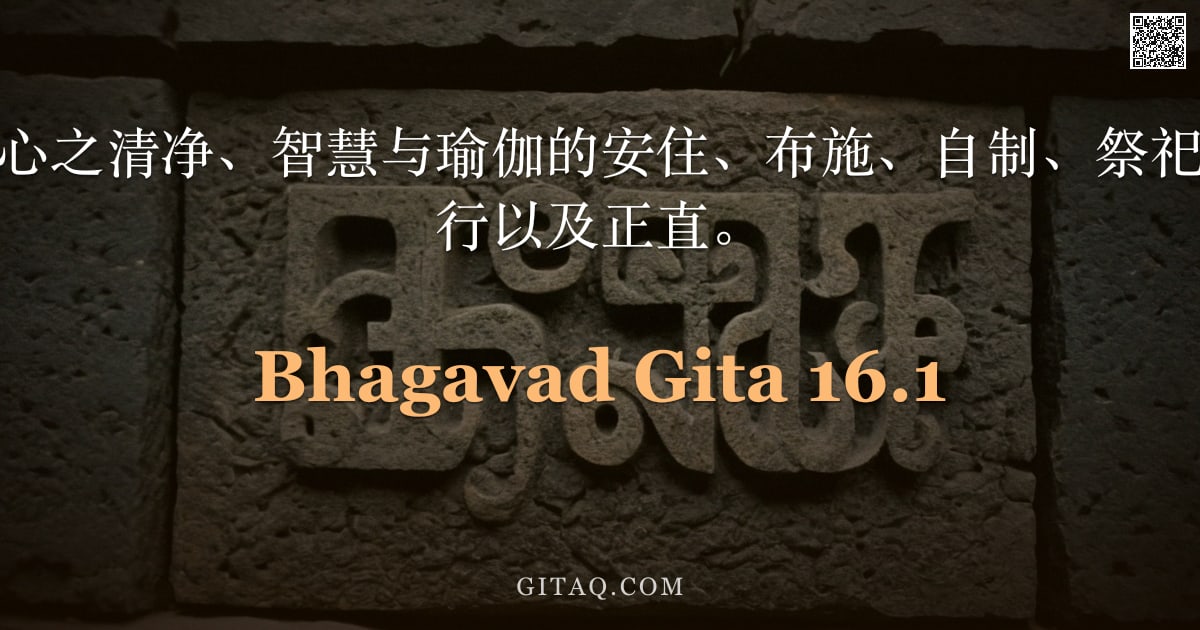 薄伽梵歌 16.1 — "圣主说：无畏、心之清净、智慧与瑜伽的安住、布施、自制、祭祀、研习经典、苦行以及正直。"
