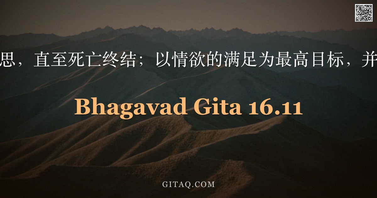 薄伽梵歌 16.11 — "沉溺于无尽的忧思，直至死亡终结；以情欲的满足为最高目标，并确信仅此而已。"