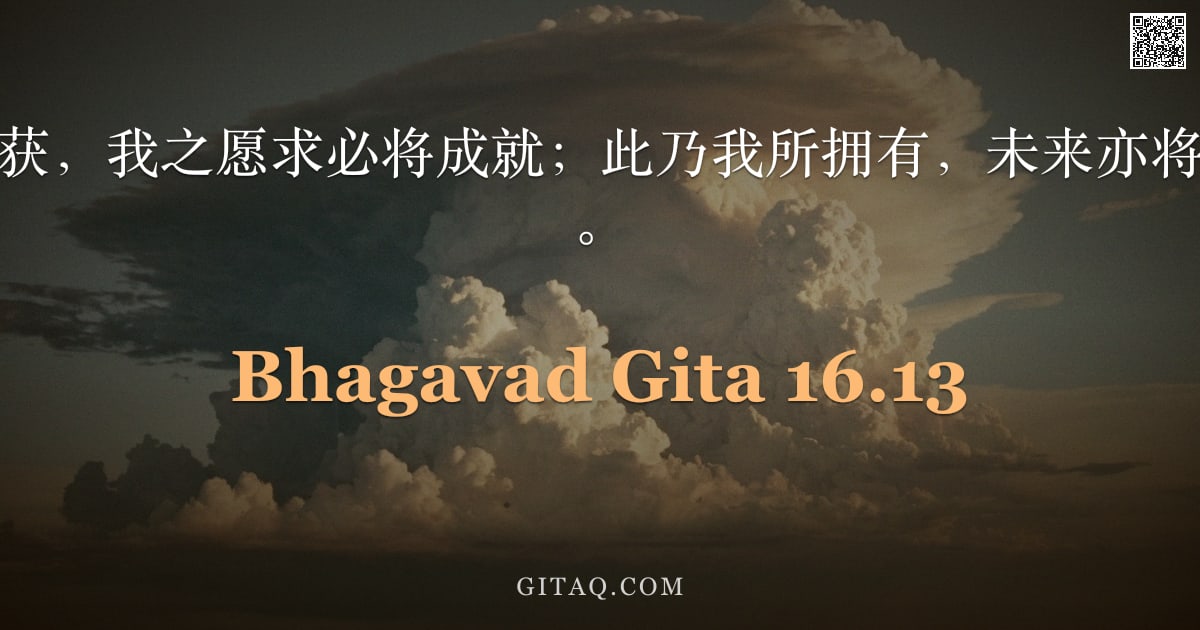 薄伽梵歌 16.13 — "此物今日为我所获，我之愿求必将成就；此乃我所拥有，未来亦将更多财富归于我。"