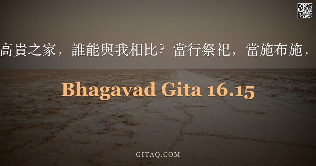 薄伽梵歌 16.15 — "我富且生於高貴之家，誰能與我相比？當行祭祀，當施布施，當享喜悅。"