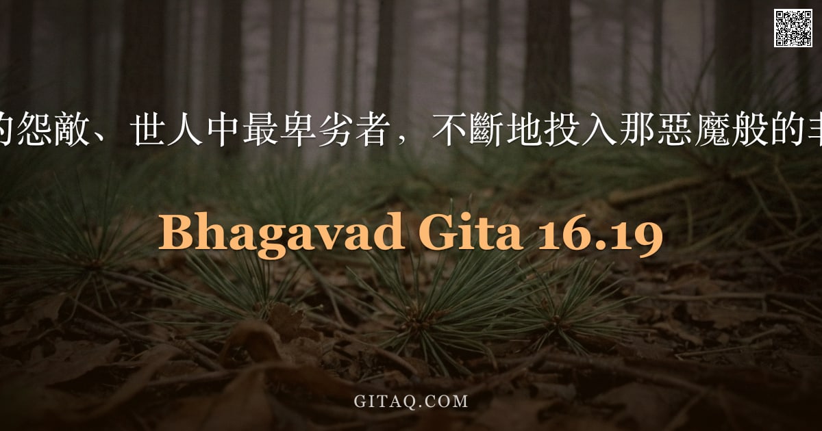 薄伽梵歌 16.19 — "我將那些殘忍的怨敵、世人中最卑劣者，不斷地投入那惡魔般的非聖潔之胎中。"