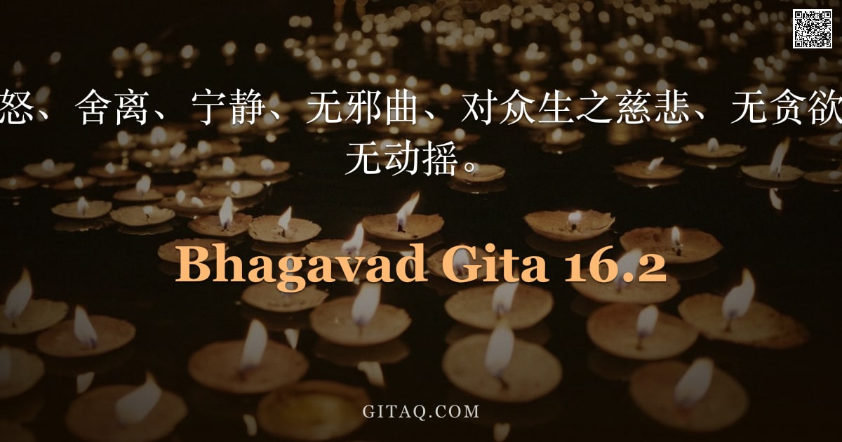 薄伽梵歌 16.2 — "不害、诚实、无怒、舍离、宁静、无邪曲、对众生之慈悲、无贪欲、温顺、谦逊、无动摇。"