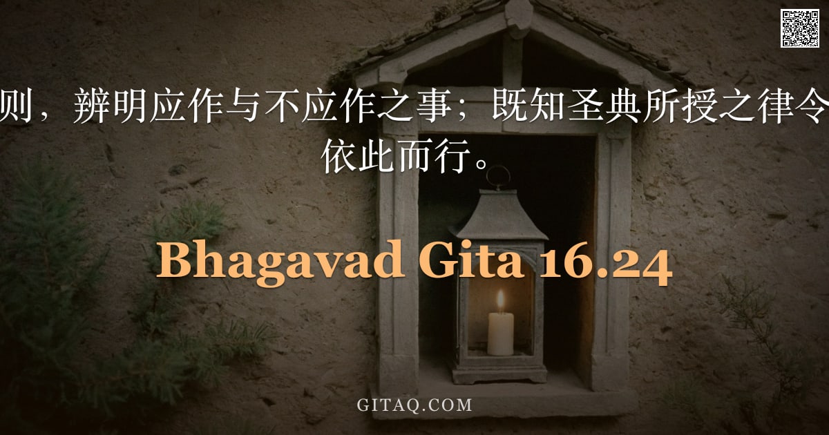 薄伽梵歌 16.24 — "故当以圣典为准则，辨明应作与不应作之事；既知圣典所授之律令，则于此世间当依此而行。"