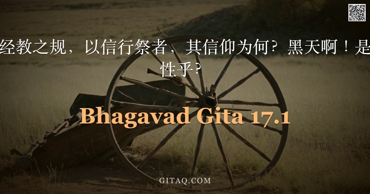 薄伽梵歌 17.1 — "阿周那说：舍弃经教之规，以信行祭者，其信仰为何？黑天啊！是悦性、激性或惰性乎？"