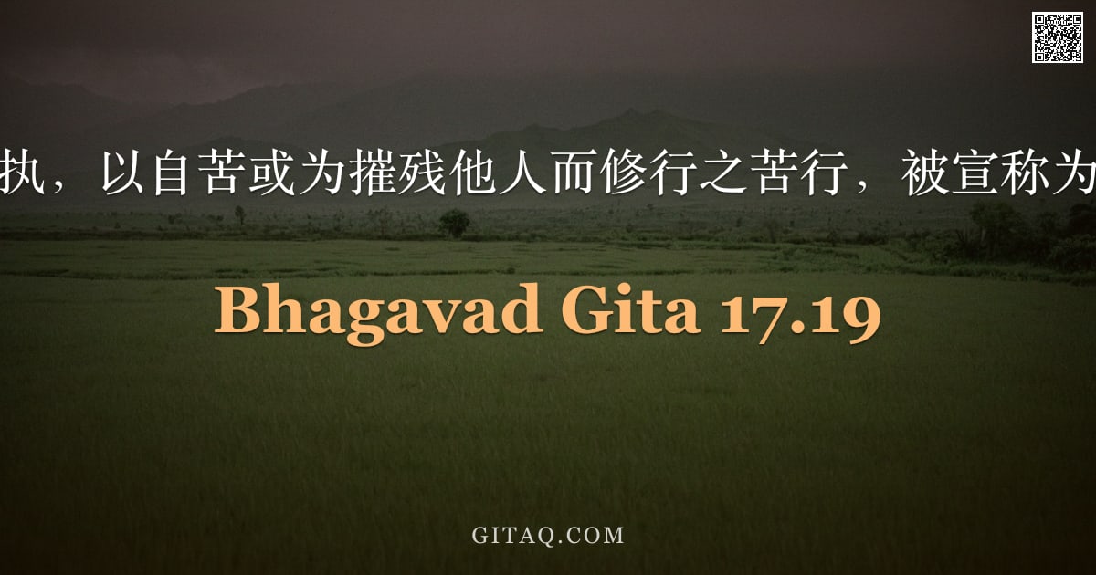 薄伽梵歌 17.19 — "出于愚痴之执，以自苦或为摧残他人而修行之苦行，被宣称为属暗性的。"