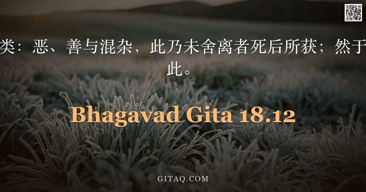 薄伽梵歌 18.12 — "业行之果报有三类：恶、善与混杂，此乃未舍离者死后所获；然于弃绝者则绝无如此。"