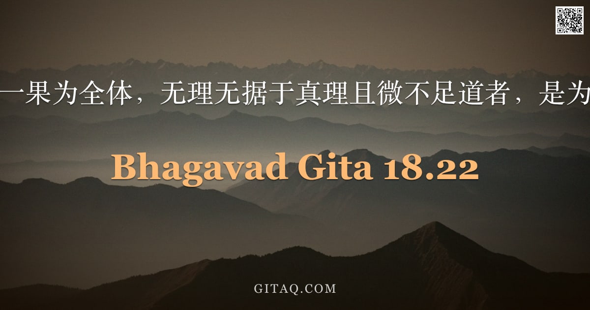 薄伽梵歌 18.22 — "然若执一果为全体，无理无据于真理且微不足道者，是为愚暗。"