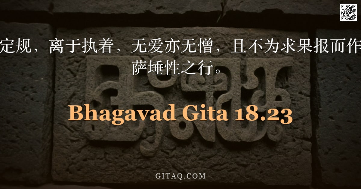 薄伽梵歌 18.23 — "所行之事，若为定规，离于执着，无爱亦无憎，且不为求果报而作，此即被宣称为萨埵性之行。"