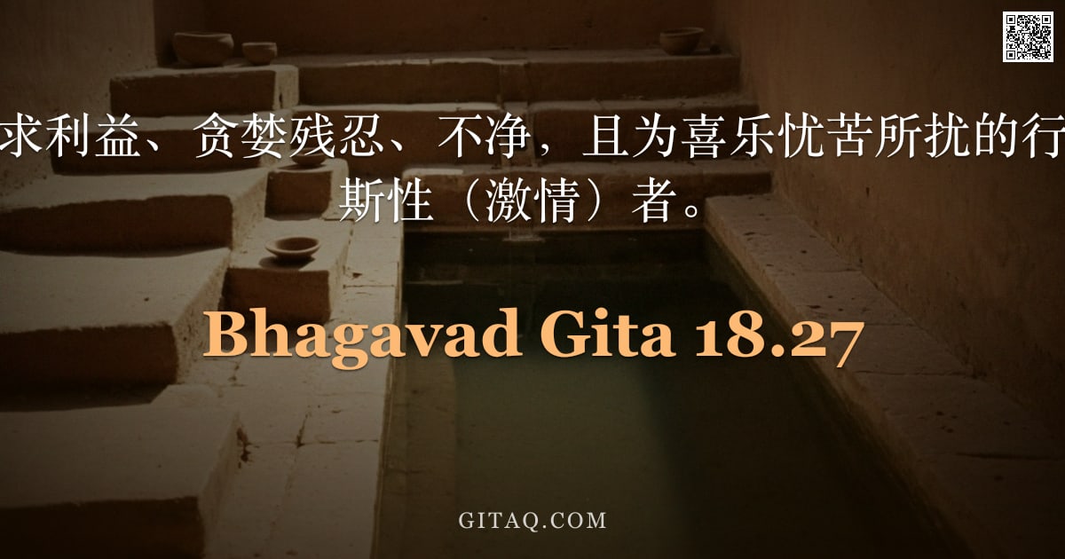 薄伽梵歌 18.27 — "执着于果报、贪求利益、贪婪残忍、不净，且为喜乐忧苦所扰的行者，被称为罗阇斯性（激情）者。"