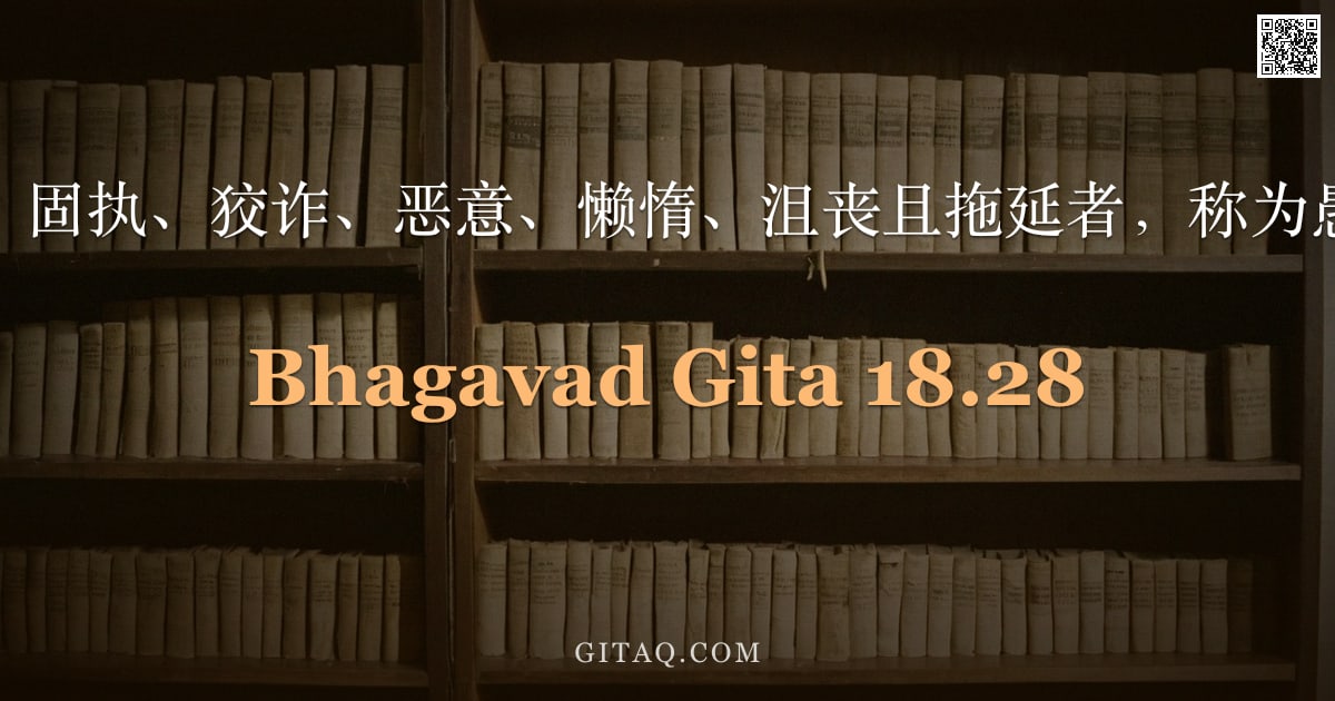 薄伽梵歌 18.28 — "不定、粗俗、固执、狡诈、恶意、懒惰、沮丧且拖延者，称为愚昧之行者。"