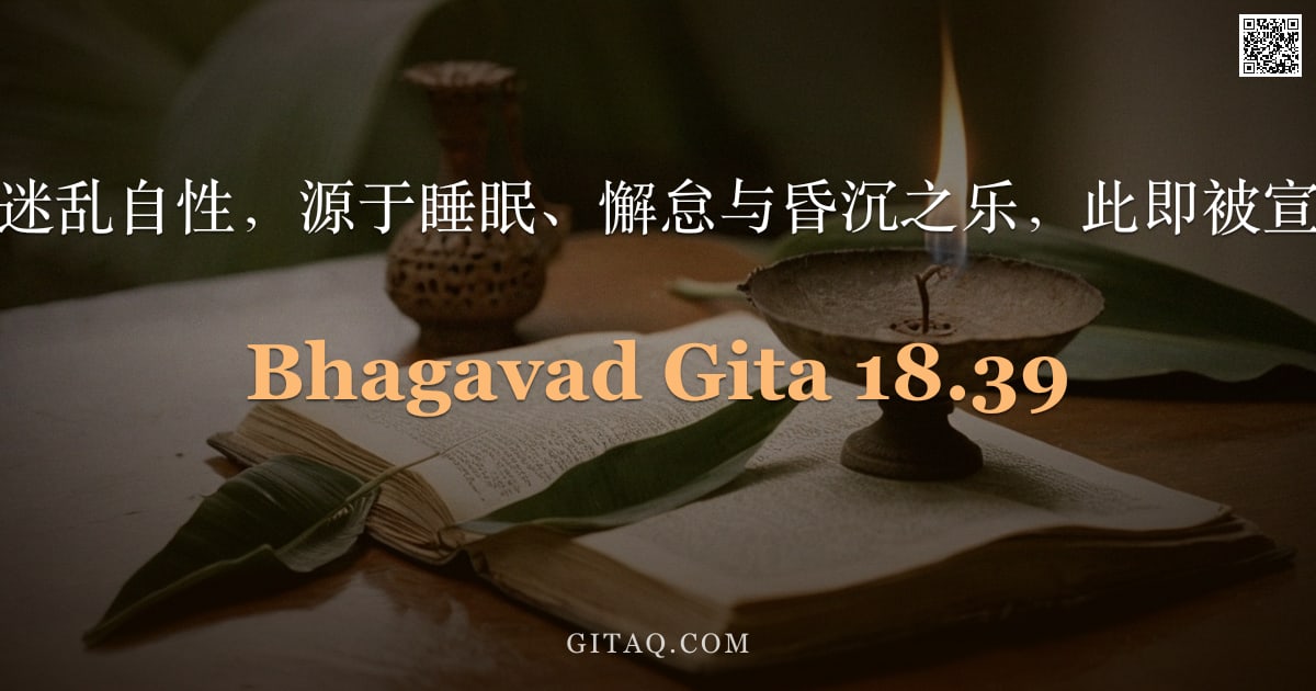 薄伽梵歌 18.39 — "初时与终了皆能迷乱自性，源于睡眠、懈怠与昏沉之乐，此即被宣说为愚昧之悦。"