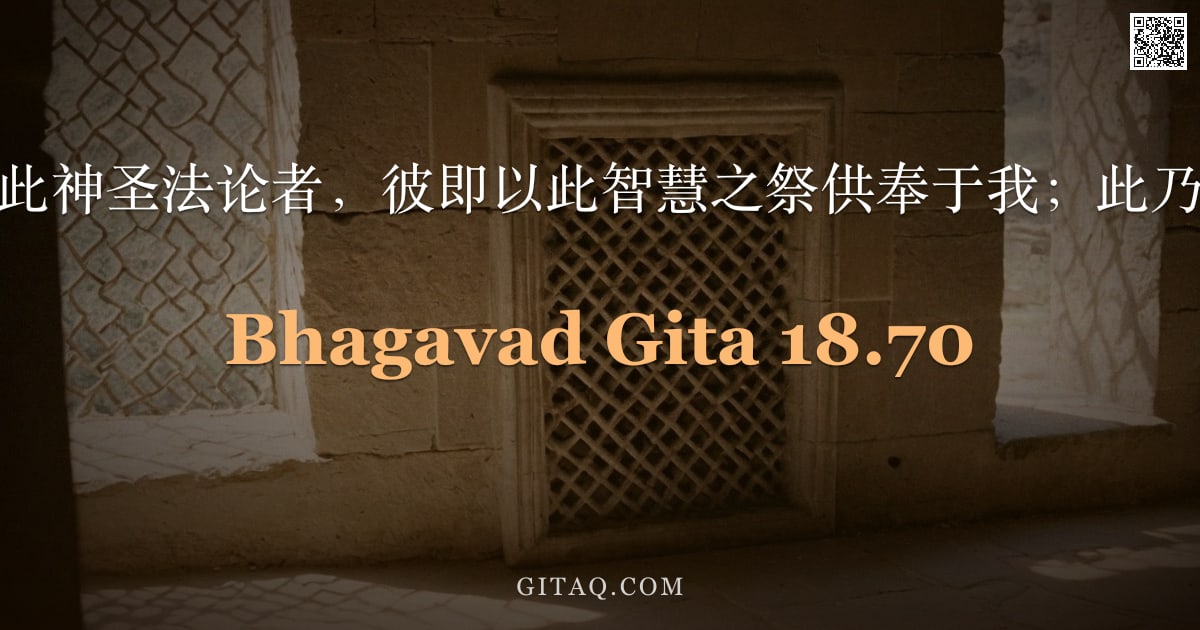 薄伽梵歌 18.70 — "凡研习我等此神圣法论者，彼即以此智慧之祭供奉于我；此乃吾之确信。"
