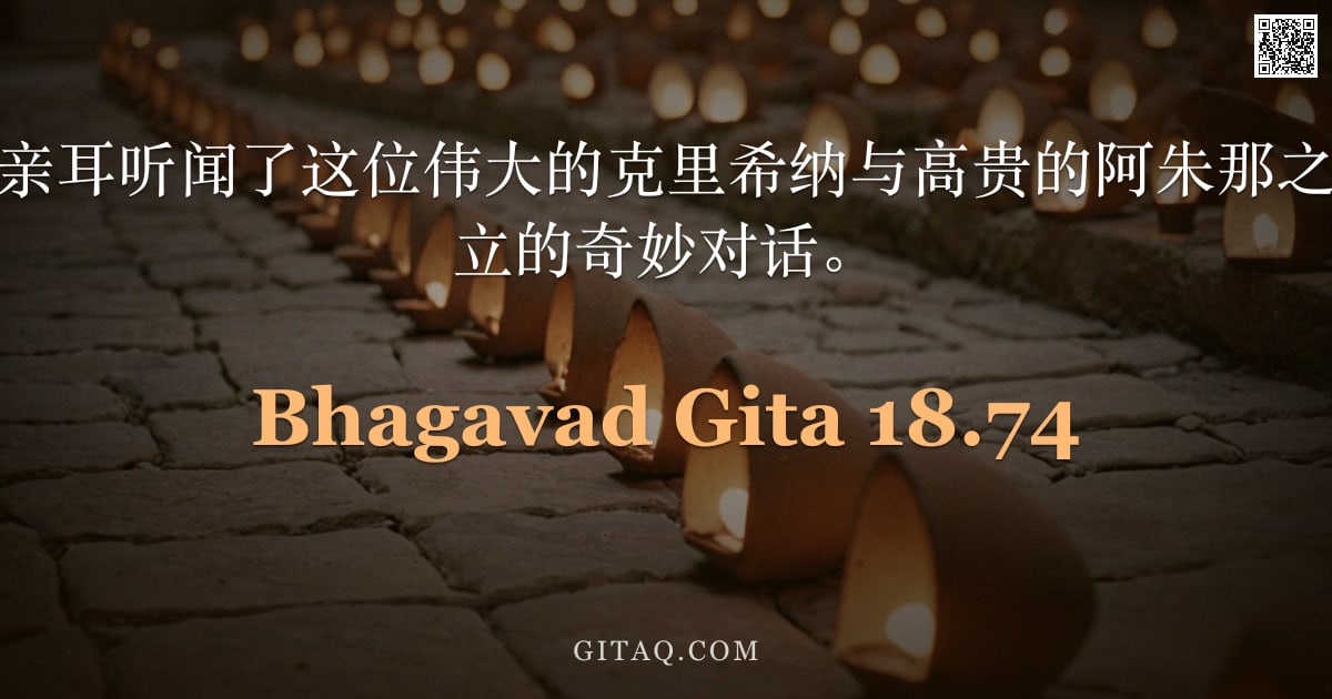 薄伽梵歌 18.74 — "三军统帅说：我亲耳听闻了这位伟大的克里希纳与高贵的阿朱那之间这令人毛发竖立的奇妙对话。"