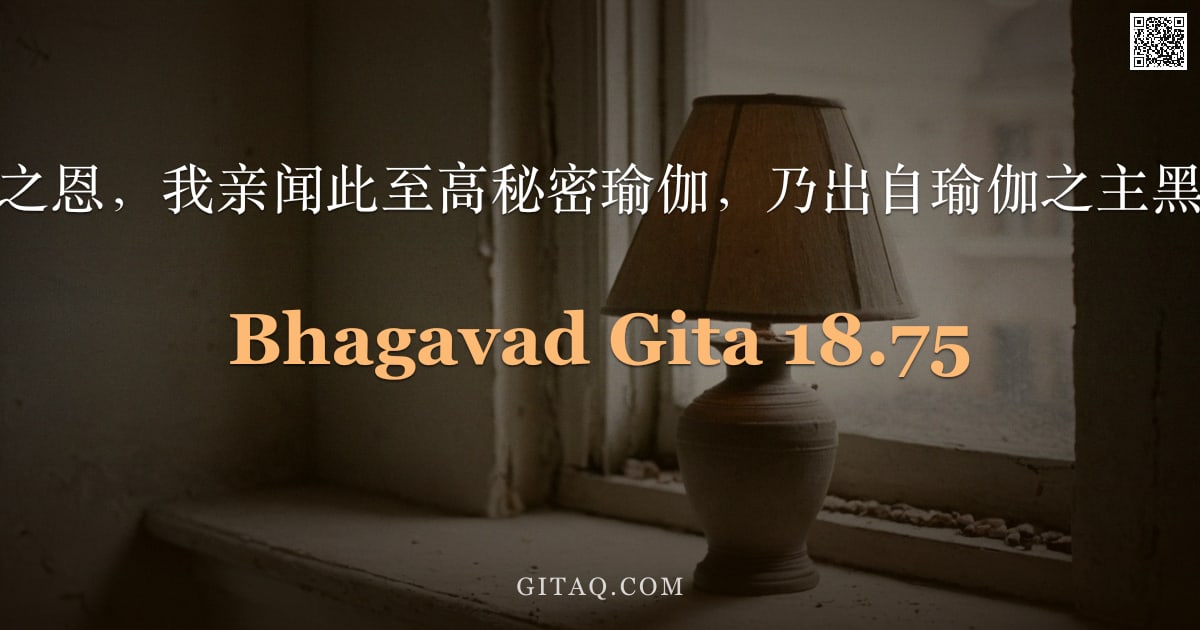 薄伽梵歌 18.75 — "蒙毗耶娑尊者之恩，我亲闻此至高秘密瑜伽，乃出自瑜伽之主黑天本人之口。"