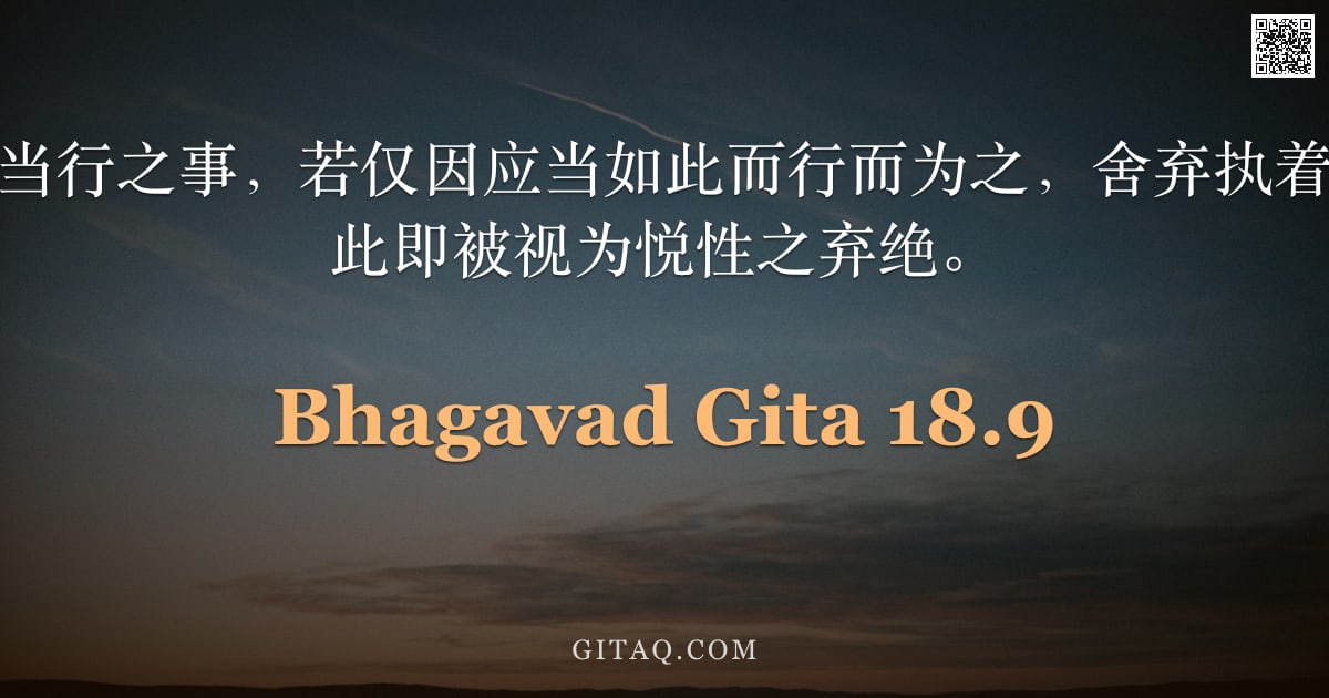 薄伽梵歌 18.9 — "阿周那啊，凡属当行之事，若仅因应当如此而行而为之，舍弃执着亦不求果报者，此即被视为悦性之弃绝。"