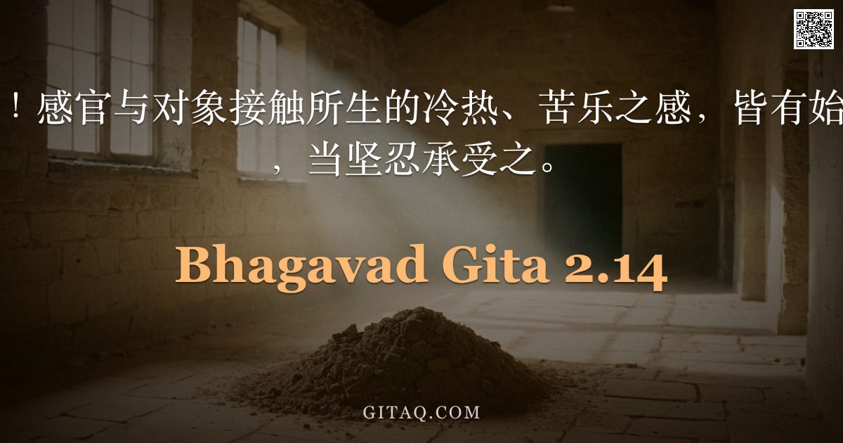 薄伽梵歌 2.14 — "哦，昆提之子啊！感官与对象接触所生的冷热、苦乐之感，皆有始有终；它们无常，当坚忍承受之。"