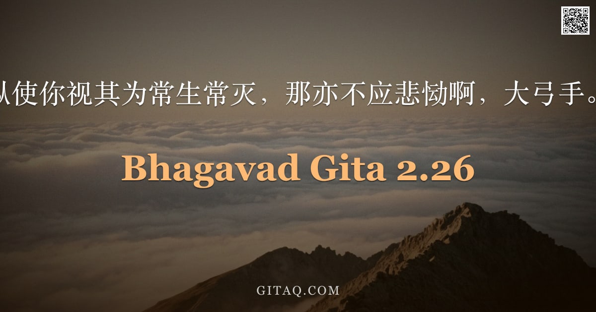 薄伽梵歌 2.26 — "纵使你视其为常生常灭，那亦不应悲恸啊，大弓手。"