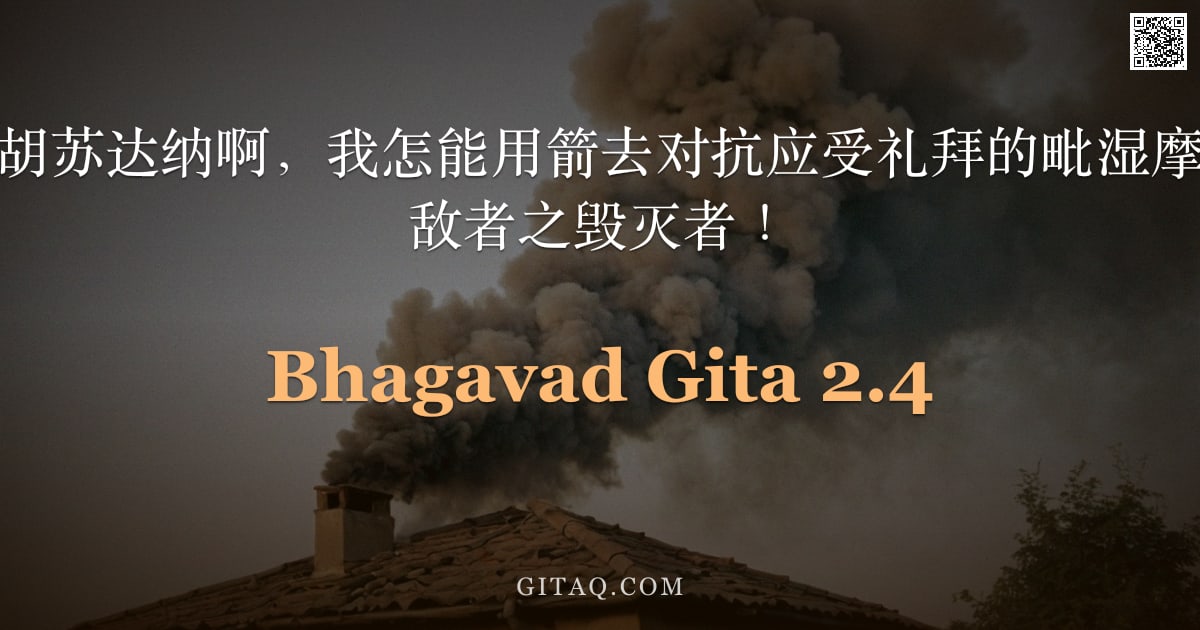 薄伽梵歌 2.4 — "阿周那说：玛德胡苏达纳啊，我怎能用箭去对抗应受礼拜的毗湿摩和德罗呢？哦，敌者之毁灭者！"