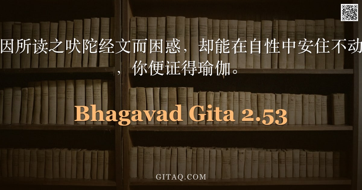薄伽梵歌 2.53 — "当你的理智，虽因所读之吠陀经文而困惑，却能在自性中安住不动、坚定不移之时，你便证得瑜伽。"