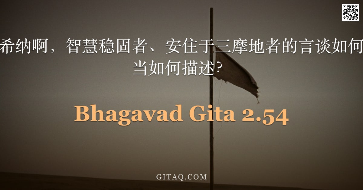 薄伽梵歌 2.54 — "阿周那说：克里希纳啊，智慧稳固者、安住于三摩地者的言谈如何？其行止坐卧又当如何描述？"