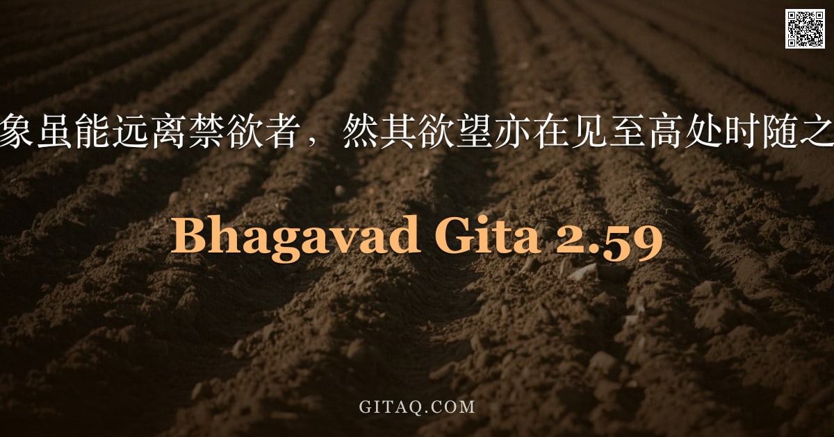 薄伽梵歌 2.59 — "感官对象虽能远离禁欲者，然其欲望亦在见至高处时随之止息。"