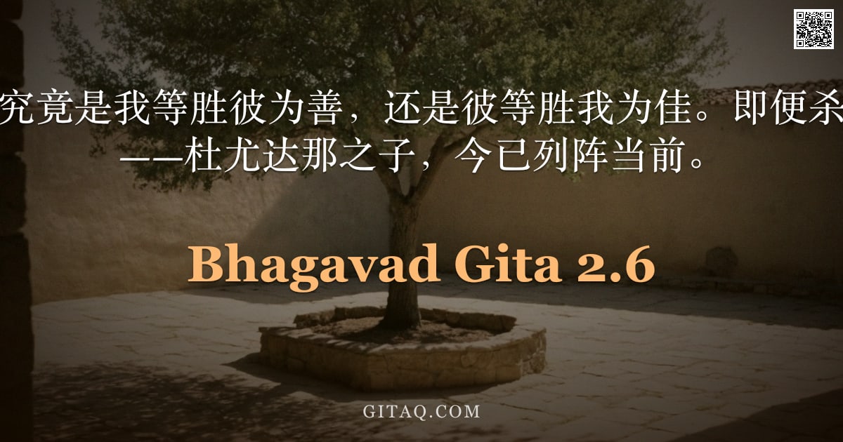 薄伽梵歌 2.6 — "我等实难决断，究竟是我等胜彼为善，还是彼等胜我为佳。即便杀之亦不愿再活者——杜尤达那之子，今已列阵当前。"