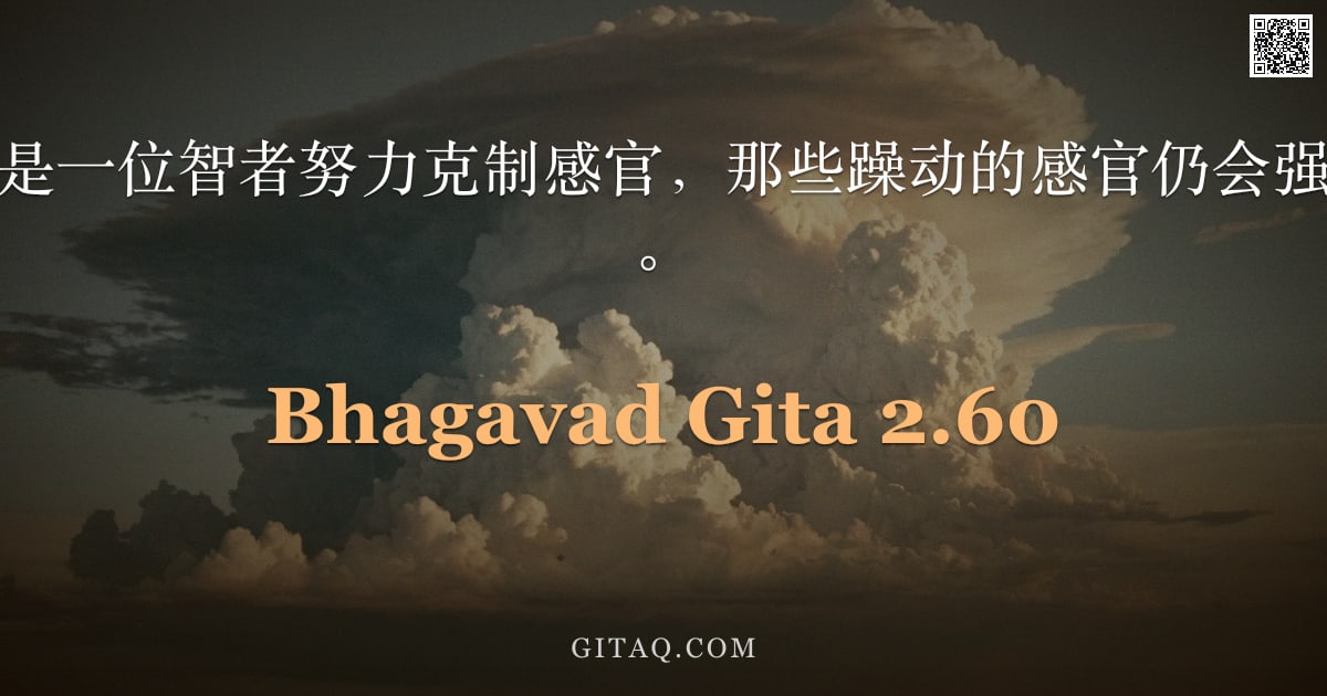 薄伽梵歌 2.60 — "阿周那啊，即使是一位智者努力克制感官，那些躁动的感官仍会强行夺走他的心意。"